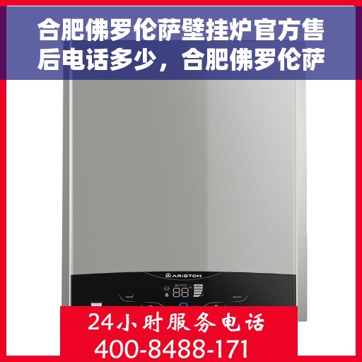 合肥佛罗伦萨壁挂炉官方售后电话多少，合肥佛罗伦萨壁挂炉售后电话及服务一览