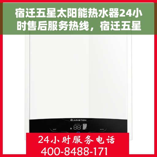 宿迁五星太阳能热水器24小时售后服务热线，宿迁五星太阳能热水器全天候售后服务热线，贴心关怀，温暖您的每一个时刻