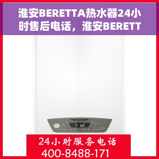 淮安BERETTA热水器24小时售后电话，淮安BERETTA热水器全天候售后热线电话