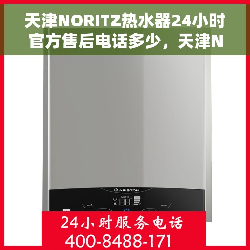 天津NORITZ热水器24小时官方售后电话多少，天津NORITZ热水器全天候官方售后电话及维修服务解析