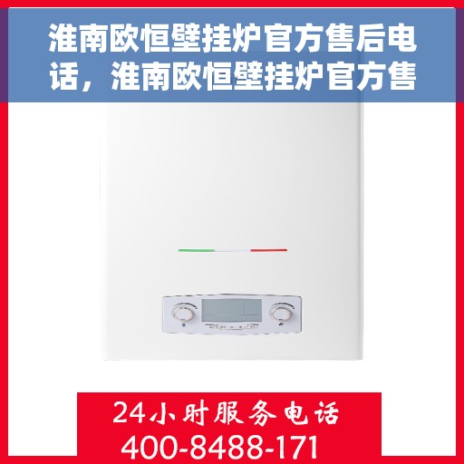 淮南欧恒壁挂炉官方售后电话，淮南欧恒壁挂炉官方售后服务热线及电话支持指南
