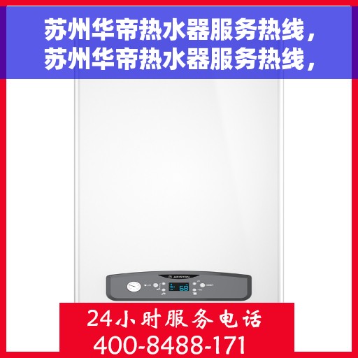 苏州华帝热水器服务热线，苏州华帝热水器服务热线，专业维修与保养一站式解决方案