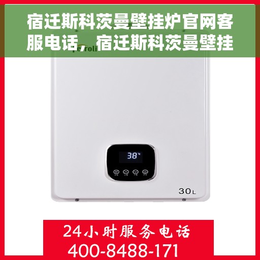 宿迁斯科茨曼壁挂炉官网客服电话，宿迁斯科茨曼壁挂炉官网客服热线及售后支持服务电话