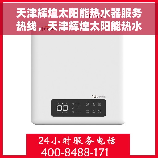 天津辉煌太阳能热水器服务热线，天津辉煌太阳能热水器服务热线，专业维修与售后支持