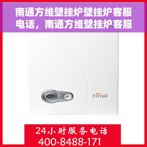 南通方维壁挂炉壁挂炉客服电话，南通方维壁挂炉客服热线及售后服务指南