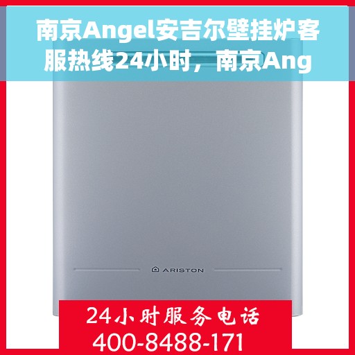 南京Angel安吉尔壁挂炉客服热线24小时，南京Angel安吉尔壁挂炉全天候客服热线，专业解答，温暖服务不打烊