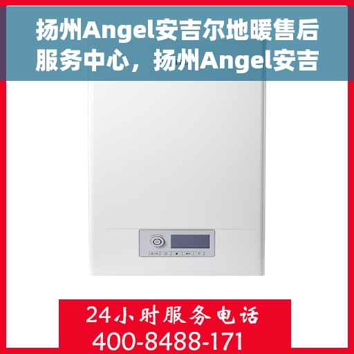 扬州Angel安吉尔地暖售后服务中心，扬州Angel安吉尔地暖售后服务中心，专业维修，贴心服务