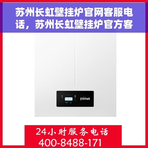 苏州长虹壁挂炉官网客服电话，苏州长虹壁挂炉官方客服热线及售后支持服务指南