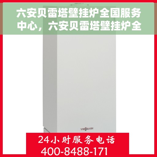 六安贝雷塔壁挂炉全国服务中心，六安贝雷塔壁挂炉全国售后服务中心，专业维修与一站式服务体验