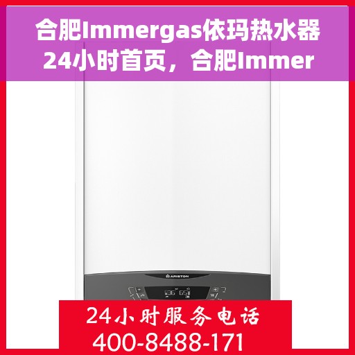 合肥Immergas依玛热水器24小时首页，合肥Immergas依玛热水器全天候服务首页