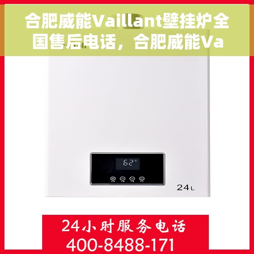 合肥威能Vaillant壁挂炉全国售后电话，合肥威能Vaillant壁挂炉售后全国服务热线及维修指南