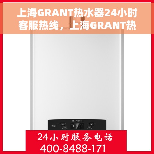 上海GRANT热水器24小时客服热线，上海GRANT热水器全天候客服热线，专业解答，温暖不停歇