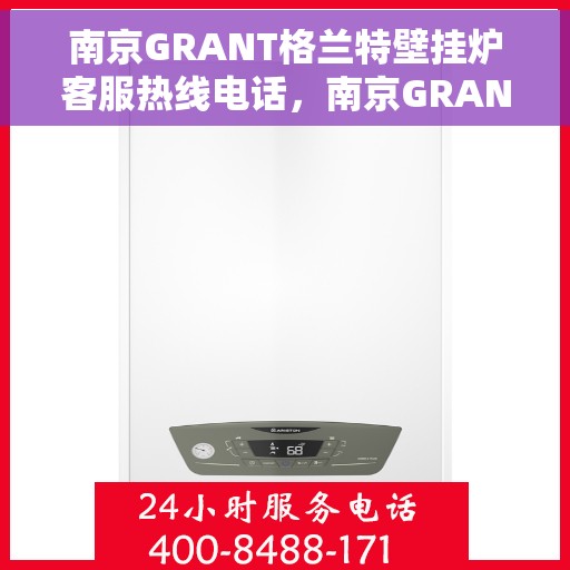 南京GRANT格兰特壁挂炉客服热线电话，南京GRANT格兰特壁挂炉客服热线电话公布与咨询指南