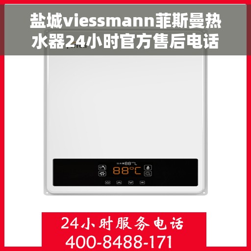 盐城viessmann菲斯曼热水器24小时官方售后电话多少，盐城Viessmann菲斯曼热水器全天候官方售后热线揭秘