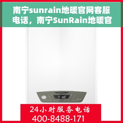 南宁sunrain地暖官网客服电话，南宁SunRain地暖官网客服热线电话公布
