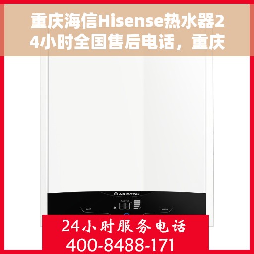 重庆海信Hisense热水器24小时全国售后电话，重庆海信Hisense热水器全天候全国售后热线电话服务保障解析