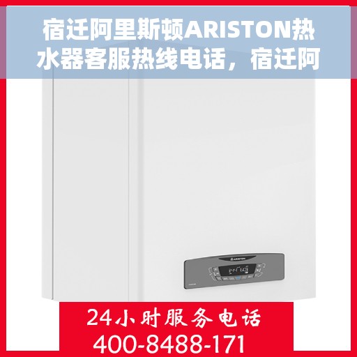 宿迁阿里斯顿ARISTON热水器客服热线电话，宿迁阿里斯顿ARISTON热水器客服热线详解