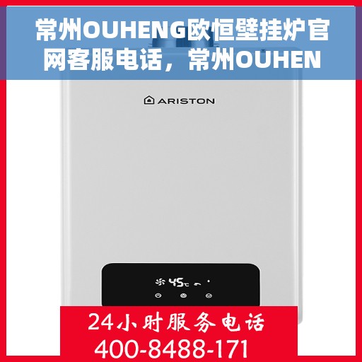 常州OUHENG欧恒壁挂炉官网客服电话，常州OUHENG欧恒壁挂炉官网客服热线及售后服务支持