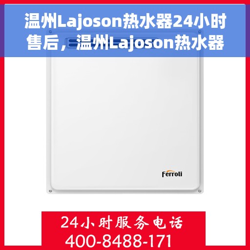 温州Lajoson热水器24小时售后，温州Lajoson热水器全天候售后无忧服务