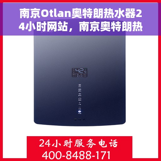 南京Otlan奥特朗热水器24小时网站，南京奥特朗热水器全天候在线服务网站