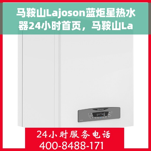 马鞍山Lajoson蓝炬星热水器24小时首页，马鞍山Lajoson蓝炬星热水器全天候服务首页