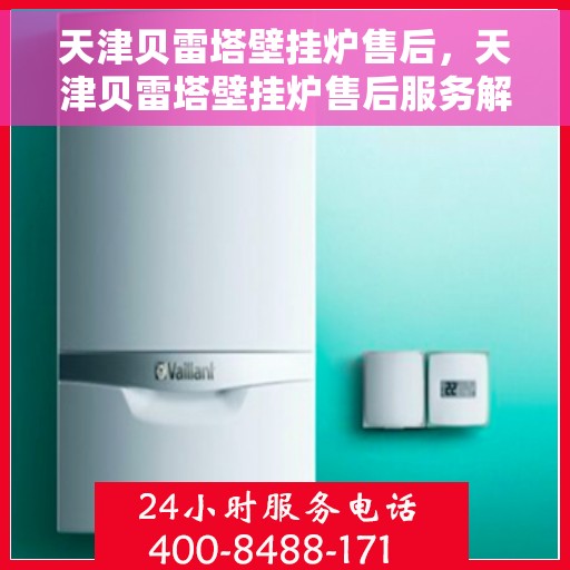 天津贝雷塔壁挂炉售后，天津贝雷塔壁挂炉售后服务解析