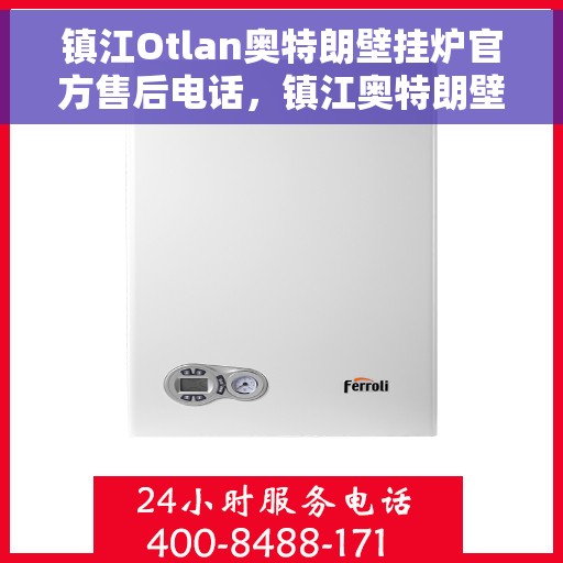镇江Otlan奥特朗壁挂炉官方售后电话，镇江奥特朗壁挂炉售后服务中心联系电话