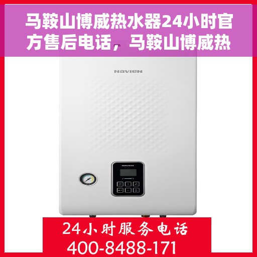 马鞍山博威热水器24小时官方售后电话，马鞍山博威热水器全天候官方售后热线服务电话