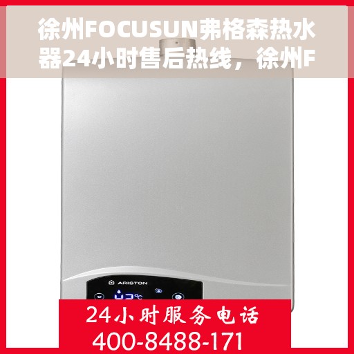 徐州FOCUSUN弗格森热水器24小时售后热线，徐州FOCUSUN弗格森热水器全天候售后热线服务保障