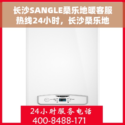 长沙SANGLE桑乐地暖客服热线24小时，长沙桑乐地暖全天候客服热线，贴心温暖，24小时为您服务