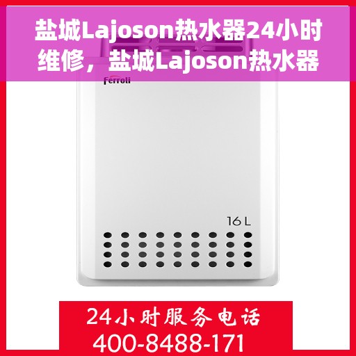 盐城Lajoson热水器24小时维修，盐城Lajoson热水器全天候专业维修服务