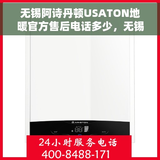 无锡阿诗丹顿USATON地暖官方售后电话多少，无锡阿诗丹顿USATON地暖官方售后电话及维修服务指南