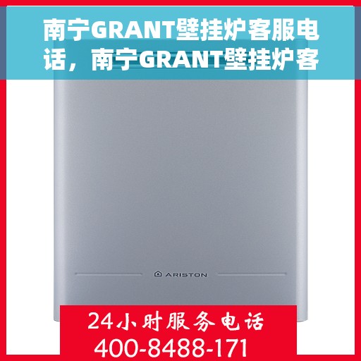 南宁GRANT壁挂炉客服电话，南宁GRANT壁挂炉客服热线及咨询服务指南