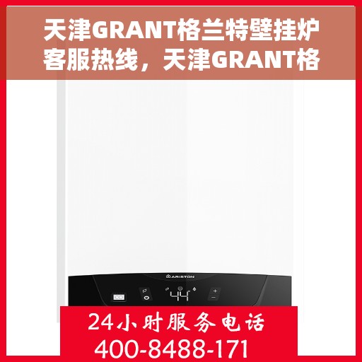 天津GRANT格兰特壁挂炉客服热线，天津GRANT格兰特壁挂炉客服热线，专业团队为您解答疑问，贴心服务温暖您的家。
