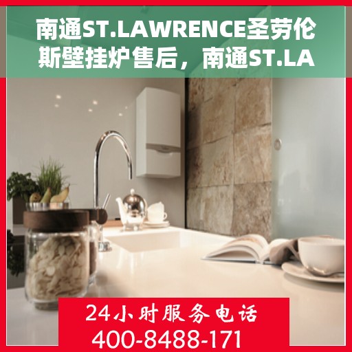 南通ST.LAWRENCE圣劳伦斯壁挂炉售后，南通ST.LAWRENCE圣劳伦斯壁挂炉售后服务解析