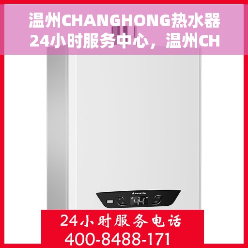 温州CHANGHONG热水器24小时服务中心，温州CHANGHONG热水器全天候服务热线，专业维修安装一站式解决！