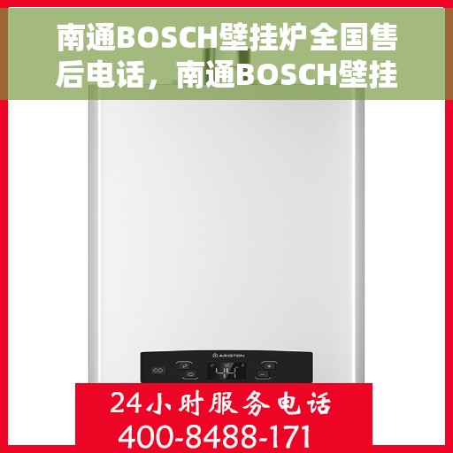 南通BOSCH壁挂炉全国售后电话，南通BOSCH壁挂炉售后服务热线及电话全攻略