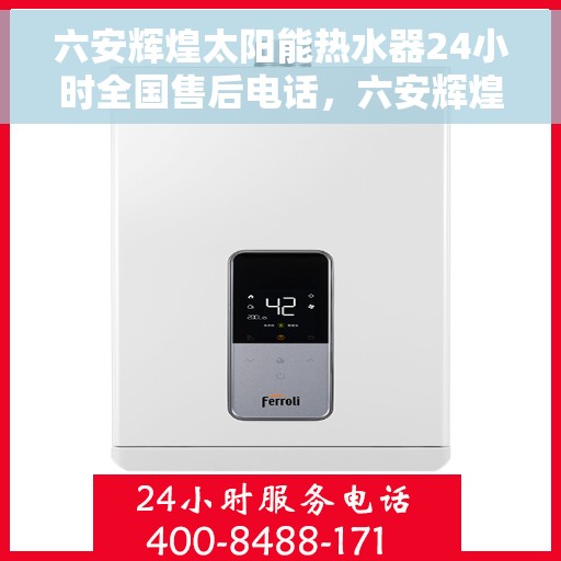 六安辉煌太阳能热水器24小时全国售后电话，六安辉煌太阳能热水器全天候全国售后热线公布