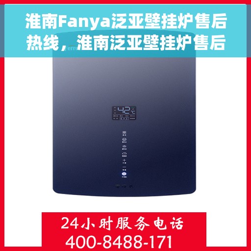 淮南Fanya泛亚壁挂炉售后热线，淮南泛亚壁挂炉售后热线专业服务解析