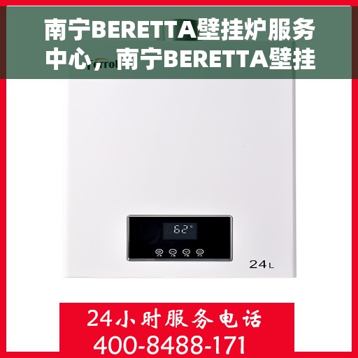 南宁BERETTA壁挂炉服务中心，南宁BERETTA壁挂炉专业服务中心