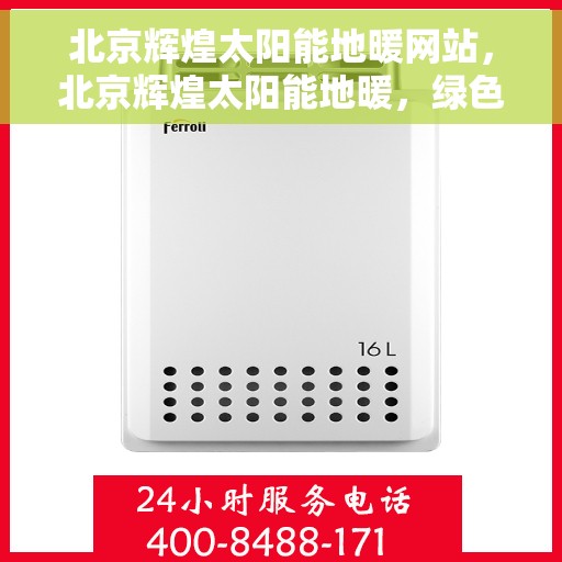 北京辉煌太阳能地暖网站，北京辉煌太阳能地暖，绿色供暖新选择，引领未来生活新潮流