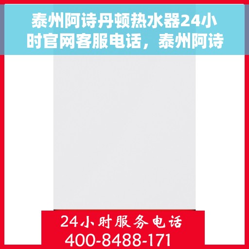 泰州阿诗丹顿热水器24小时官网客服电话，泰州阿诗丹顿热水器全天候客服热线，官方指定电话服务保障您的温暖时刻。