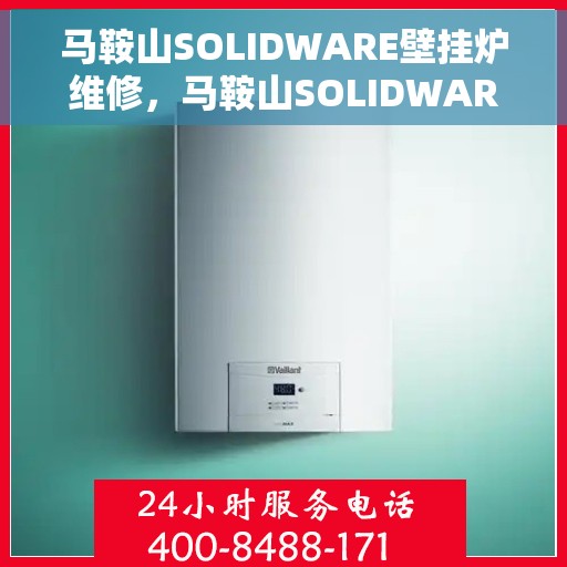 马鞍山SOLIDWARE壁挂炉维修，马鞍山SOLIDWARE壁挂炉专业维修服务