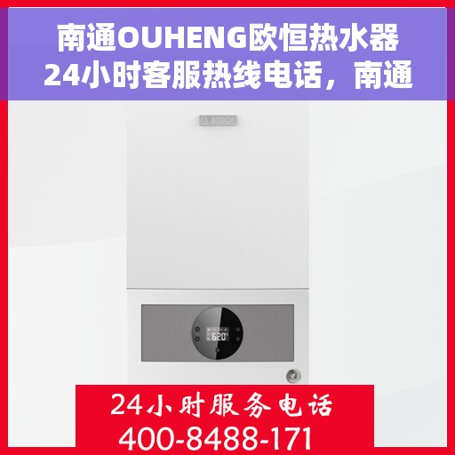 南通OUHENG欧恒热水器24小时客服热线电话，南通OUHENG欧恒热水器全天候客服热线电话服务