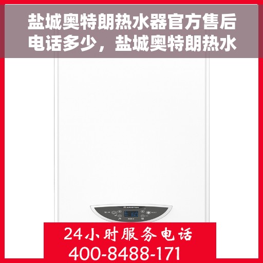 盐城奥特朗热水器官方售后电话多少，盐城奥特朗热水器官方售后联系电话公布
