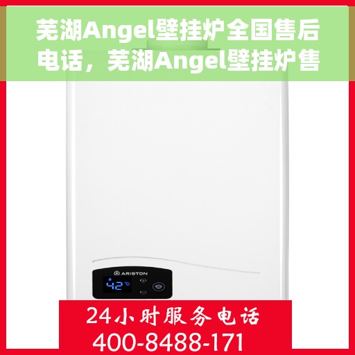 芜湖Angel壁挂炉全国售后电话，芜湖Angel壁挂炉售后服务热线及全国维修电话汇总