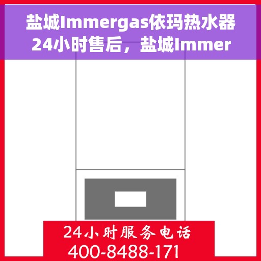 盐城Immergas依玛热水器24小时售后，盐城Immergas依玛热水器全天候售后服务保障