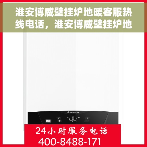 淮安博威壁挂炉地暖客服热线电话，淮安博威壁挂炉地暖客服热线全攻略，专业解答，贴心服务！