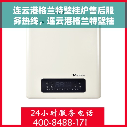 连云港格兰特壁挂炉售后服务热线，连云港格兰特壁挂炉售后服务热线公布，专业解决您的壁挂炉问题！