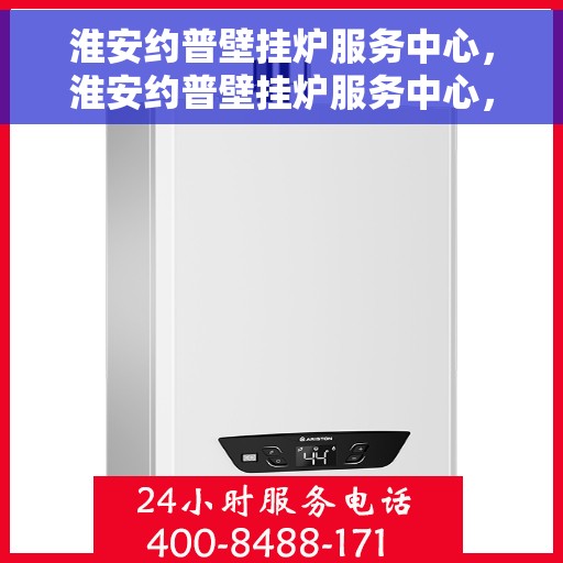 淮安约普壁挂炉服务中心，淮安约普壁挂炉服务中心，专业维修与保养一站式解决